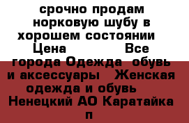 срочно продам норковую шубу в хорошем состоянии › Цена ­ 30 000 - Все города Одежда, обувь и аксессуары » Женская одежда и обувь   . Ненецкий АО,Каратайка п.